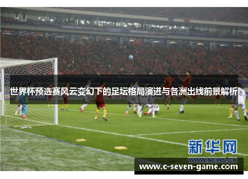 世界杯预选赛风云变幻下的足坛格局演进与各洲出线前景解析