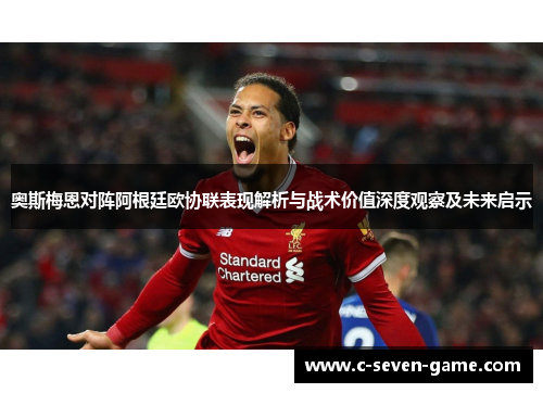 奥斯梅恩对阵阿根廷欧协联表现解析与战术价值深度观察及未来启示