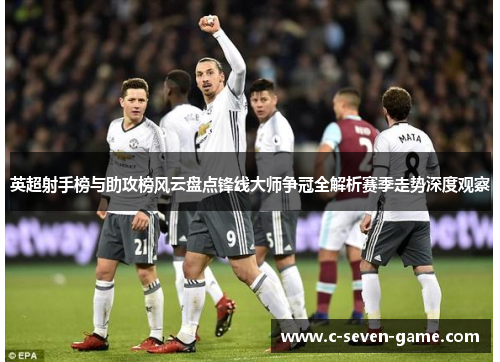 英超射手榜与助攻榜风云盘点锋线大师争冠全解析赛季走势深度观察