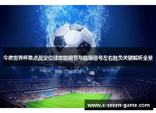 今夜世界杯焦点战定位球攻防细节与临场信号左右胜负关键解析全景