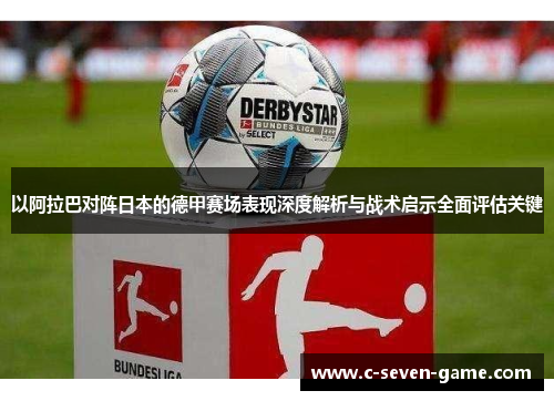 以阿拉巴对阵日本的德甲赛场表现深度解析与战术启示全面评估关键