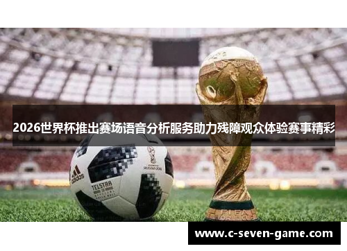 2026世界杯推出赛场语音分析服务助力残障观众体验赛事精彩