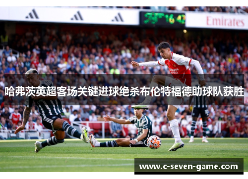 哈弗茨英超客场关键进球绝杀布伦特福德助球队获胜