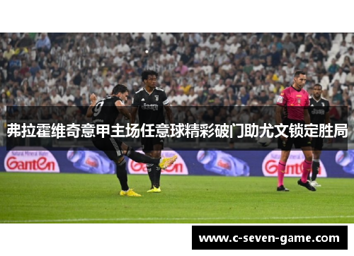 弗拉霍维奇意甲主场任意球精彩破门助尤文锁定胜局