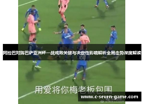 阿拉巴对阵巴萨亚洲杯一战成败关键与决定性影响解析全局走势深度解读