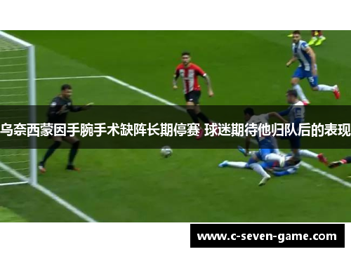 乌奈西蒙因手腕手术缺阵长期停赛 球迷期待他归队后的表现