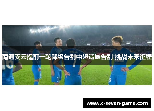 南通支云提前一轮降级告别中超遗憾告别 挑战未来征程 南通支云提前一轮降级告别中超遗憾告别 挑战未来征程
