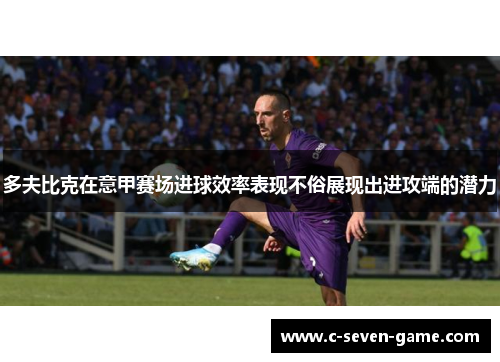 多夫比克在意甲赛场进球效率表现不俗展现出进攻端的潜力 多夫比克在意甲赛场进球效率表现不俗展现出进攻端的潜力