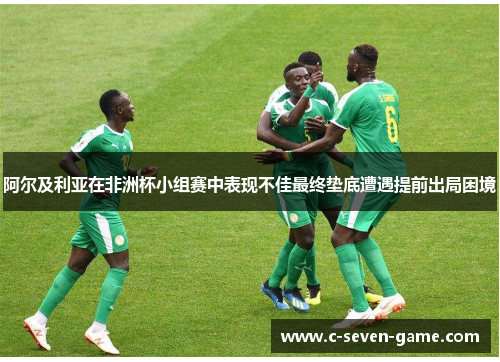 阿尔及利亚在非洲杯小组赛中表现不佳最终垫底遭遇提前出局困境