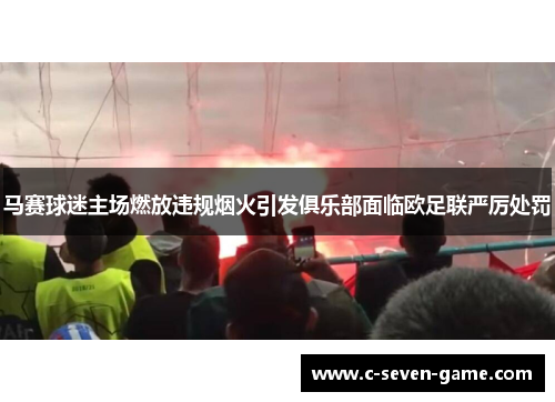 马赛球迷主场燃放违规烟火引发俱乐部面临欧足联严厉处罚