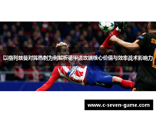 以格列兹曼对阵热刺为例解析德甲进攻端核心价值与效率战术影响力 以格列兹曼对阵热刺为例解析德甲进攻端核心价值与效率战术影响力