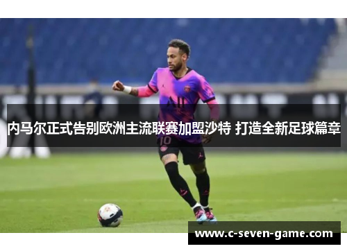 内马尔正式告别欧洲主流联赛加盟沙特 打造全新足球篇章