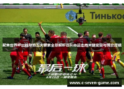聚焦世界杯出线形势五大要素全景解析各队命运走向关键变量与博弈逻辑