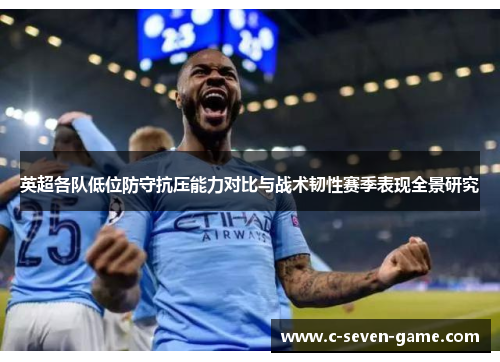 英超各队低位防守抗压能力对比与战术韧性赛季表现全景研究